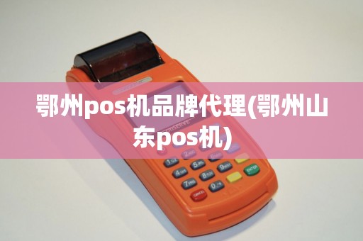 鄂州pos机品牌代理(鄂州山东pos机)