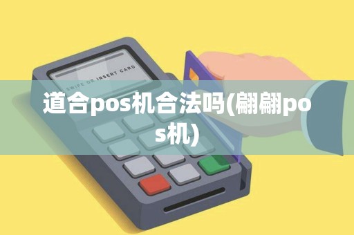 道合pos机合法吗(翩翩pos机)