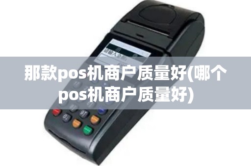 那款pos机商户质量好(哪个pos机商户质量好)