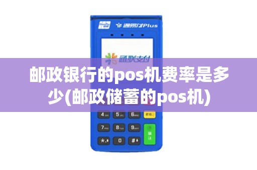 邮政银行的pos机费率是多少(邮政储蓄的pos机)