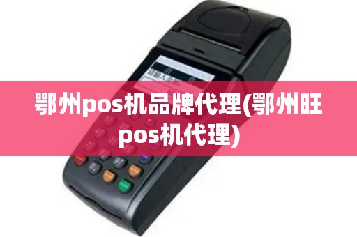 鄂州pos机品牌代理(鄂州旺pos机代理)