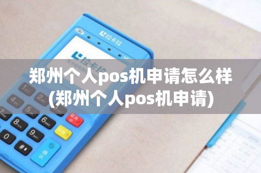 郑州个人pos机申请怎么样(郑州个人pos机申请)