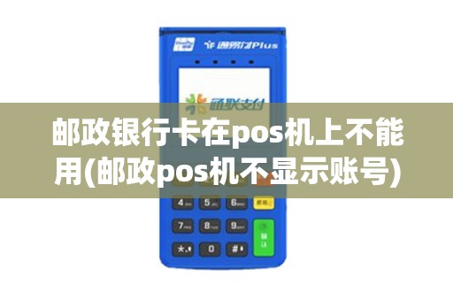 邮政银行卡在pos机上不能用(邮政pos机不显示账号)