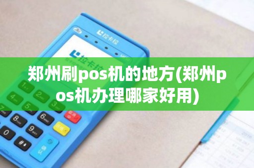 郑州刷pos机的地方(郑州pos机办理哪家好用)