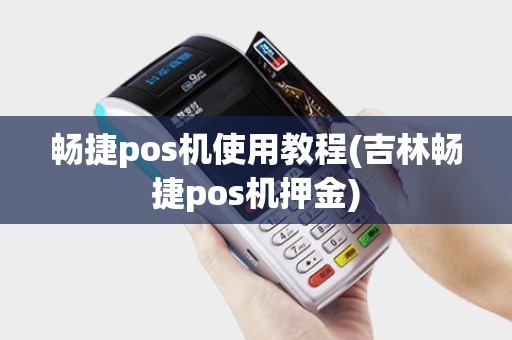 畅捷pos机使用教程(吉林畅捷pos机押金)