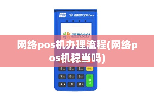 网络pos机办理流程(网络pos机稳当吗)