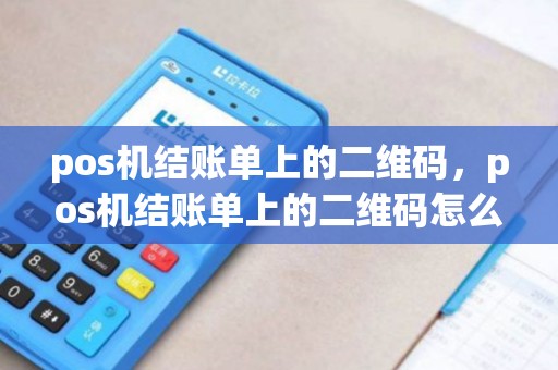 pos机结账单上的二维码，pos机结账单上的二维码怎么弄