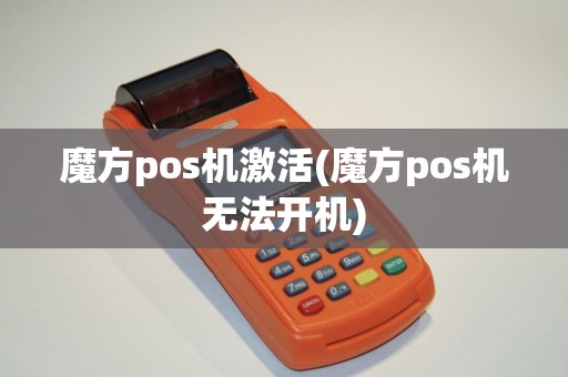 魔方pos机激活(魔方pos机无法开机)