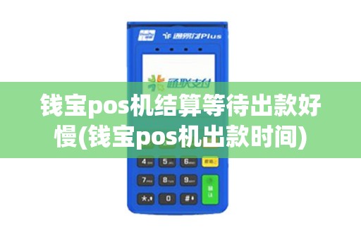 钱宝pos机结算等待出款好慢(钱宝pos机出款时间)