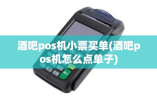 酒吧pos机小票买单(酒吧pos机怎么点单子)