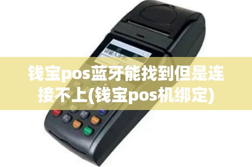 钱宝pos蓝牙能找到但是连接不上(钱宝pos机绑定)