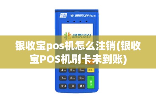 银收宝pos机怎么注销(银收宝POS机刷卡未到账)