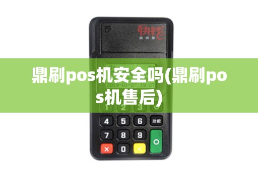 鼎刷pos机安全吗(鼎刷pos机售后)