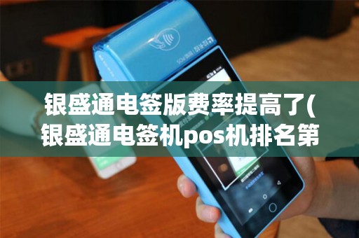 银盛通电签版费率提高了(银盛通电签机pos机排名第几)