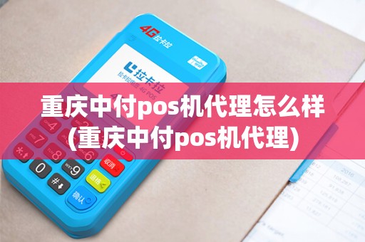 重庆中付pos机代理怎么样(重庆中付pos机代理)