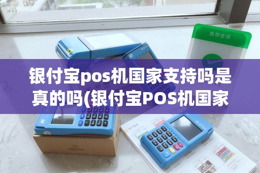 银付宝pos机国家支持吗是真的吗(银付宝POS机国家支持吗)