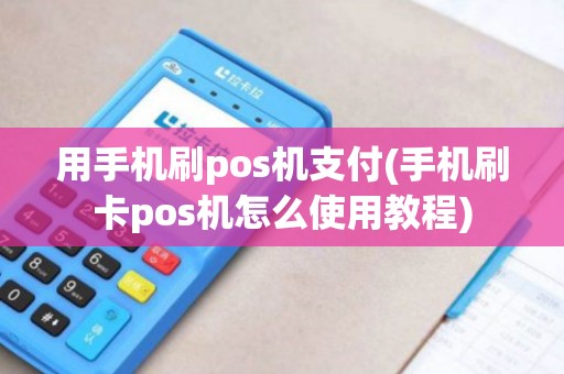 用手机刷pos机支付(手机刷卡pos机怎么使用教程)