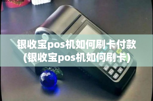 银收宝pos机如何刷卡付款(银收宝pos机如何刷卡)