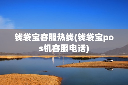 钱袋宝客服热线(钱袋宝pos机客服电话)