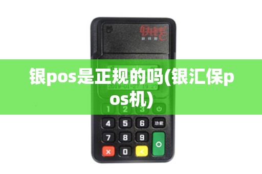 银pos是正规的吗(银汇保pos机)