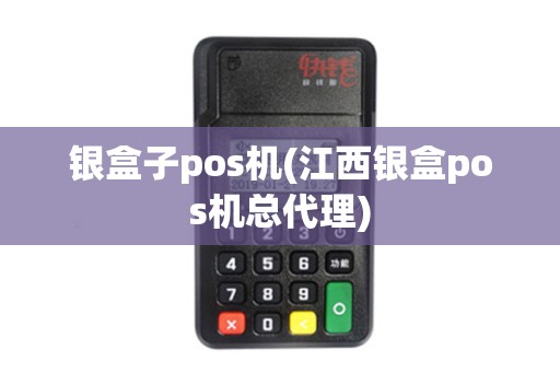 银盒子pos机(江西银盒pos机总代理)