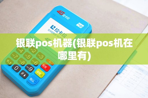 银联pos机器(银联pos机在哪里有)