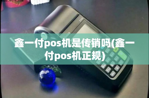 鑫一付pos机是传销吗(鑫一付pos机正规)