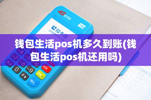 钱包生活pos机多久到账(钱包生活pos机还用吗)