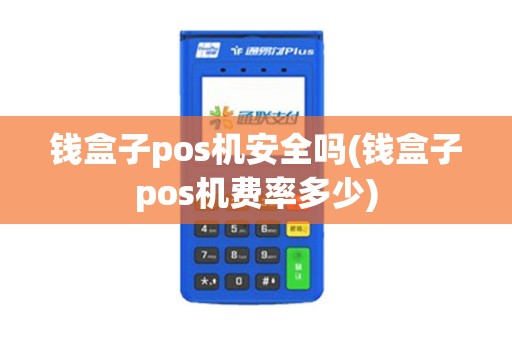 钱盒子pos机安全吗(钱盒子pos机费率多少)