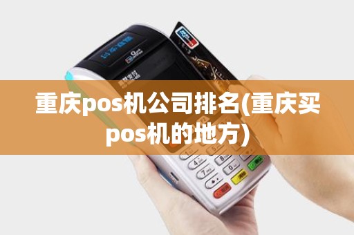 重庆pos机公司排名(重庆买pos机的地方)