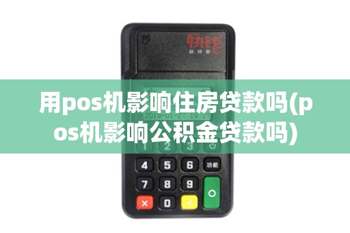 用pos机影响住房贷款吗(pos机影响公积金贷款吗)
