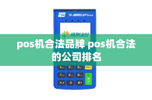 pos机合法品牌 pos机合法的公司排名