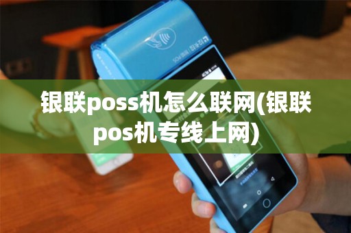银联poss机怎么联网(银联pos机专线上网)