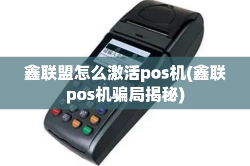 鑫联盟怎么激活pos机(鑫联pos机骗局揭秘)