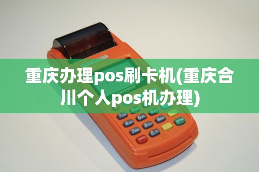 重庆办理pos刷卡机(重庆合川个人pos机办理)