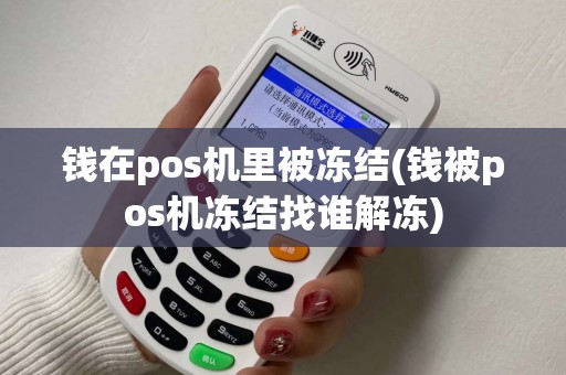 钱在pos机里被冻结(钱被pos机冻结找谁解冻)