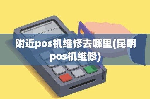 附近pos机维修去哪里(昆明pos机维修)