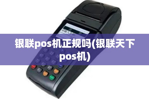 银联pos机正规吗(银联天下pos机)