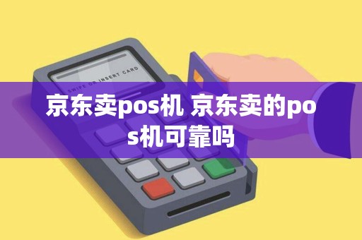 京东卖pos机 京东卖的pos机可靠吗