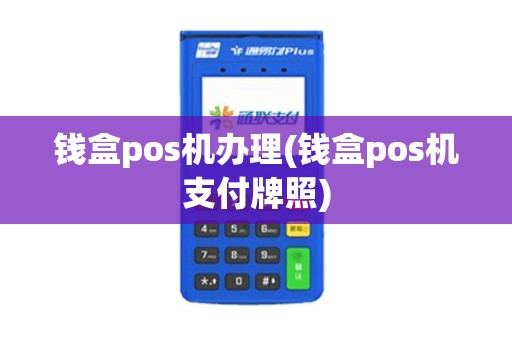 钱盒pos机办理(钱盒pos机支付牌照)