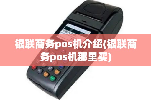 银联商务pos机介绍(银联商务pos机那里买)