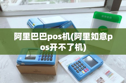 阿里巴巴pos机(阿里如意pos开不了机)