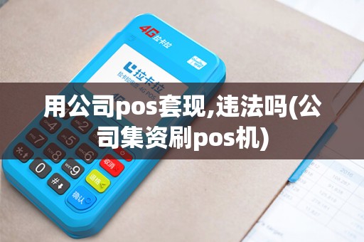 用公司pos套现,违法吗(公司集资刷pos机)