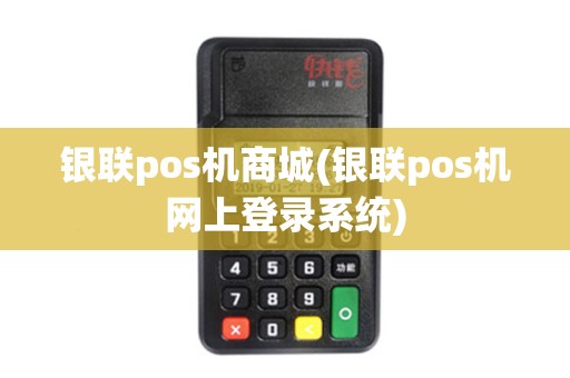 银联pos机商城(银联pos机网上登录系统)