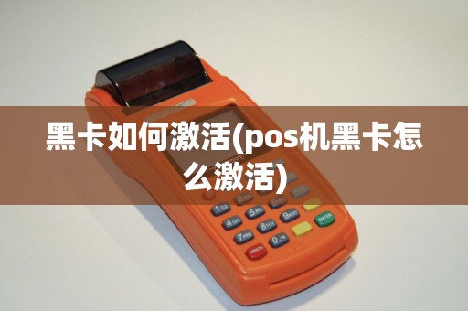 黑卡如何激活(pos机黑卡怎么激活)