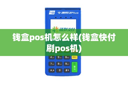 钱盒pos机怎么样(钱盒快付刷pos机)