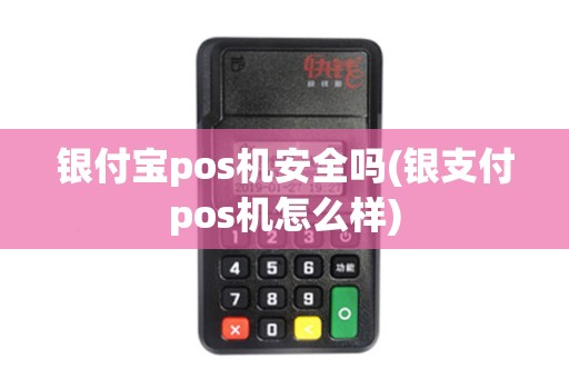 银付宝pos机安全吗(银支付pos机怎么样)