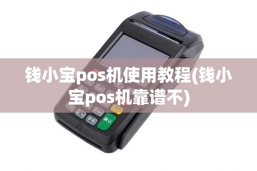 钱小宝pos机使用教程(钱小宝pos机靠谱不)