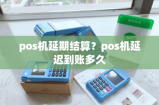 pos机延期结算？pos机延迟到账多久