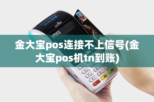 金大宝pos连接不上信号(金大宝pos机tn到账)